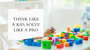 Problem solve like a kid